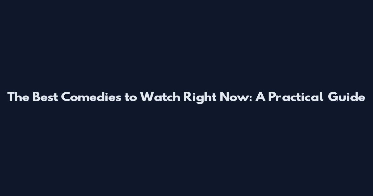 The Best Comedies to Watch Right Now: A Practical Guide