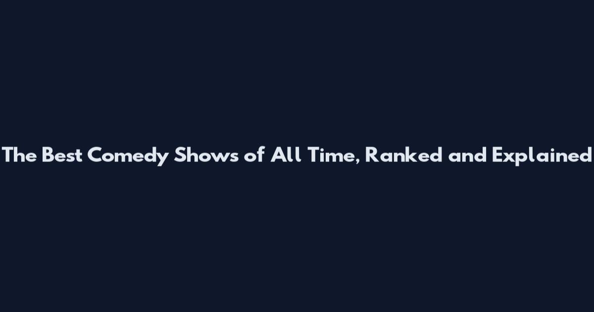 The Best Comedy Shows of All Time, Ranked and Explained