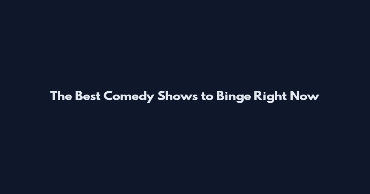 The Best Comedy Shows to Binge Right Now