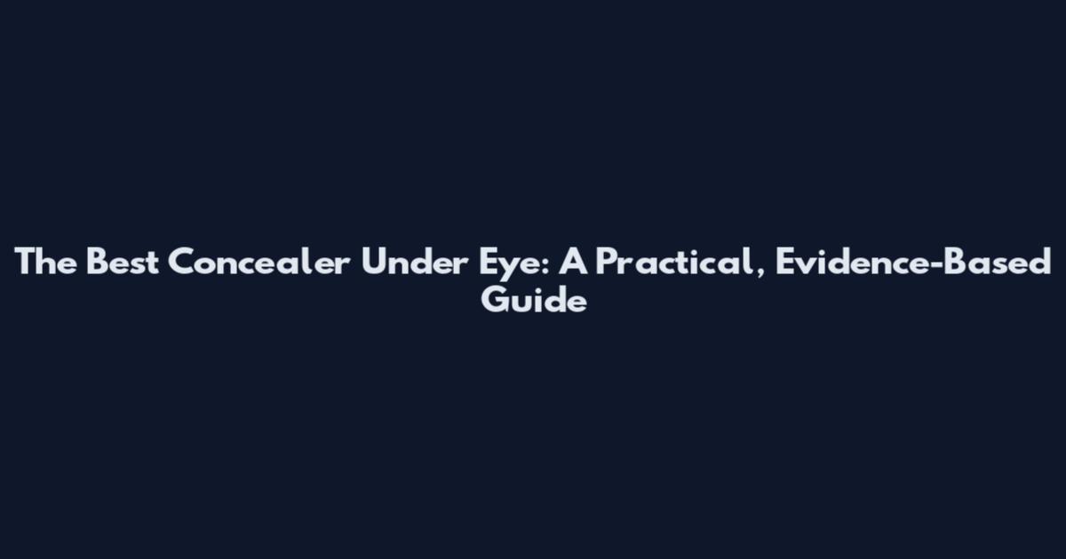 The Best Concealer Under Eye: A Practical, Evidence-Based Guide