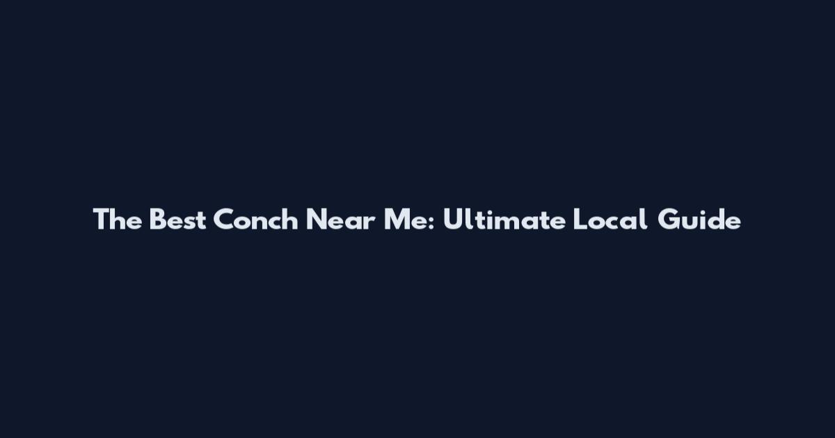 The Best Conch Near Me: Ultimate Local Guide
