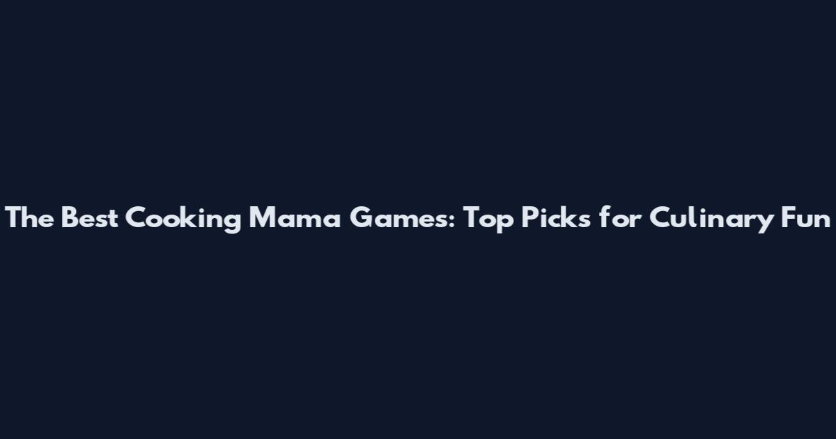 The Best Cooking Mama Games: Top Picks for Culinary Fun
