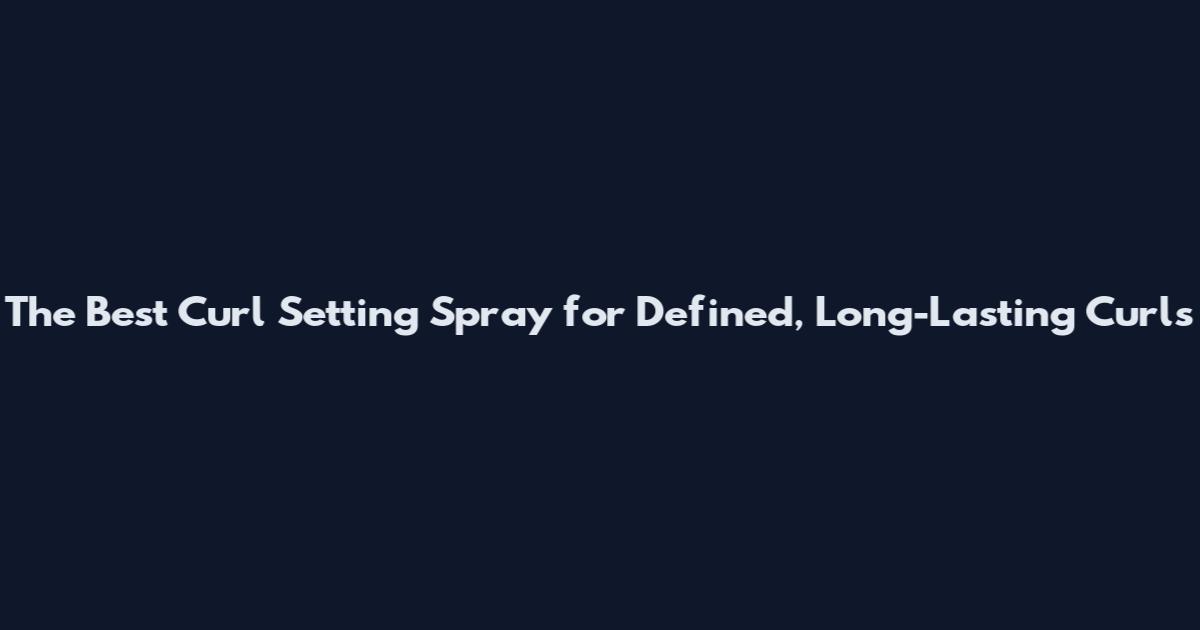 The Best Curl Setting Spray for Defined, Long-Lasting Curls