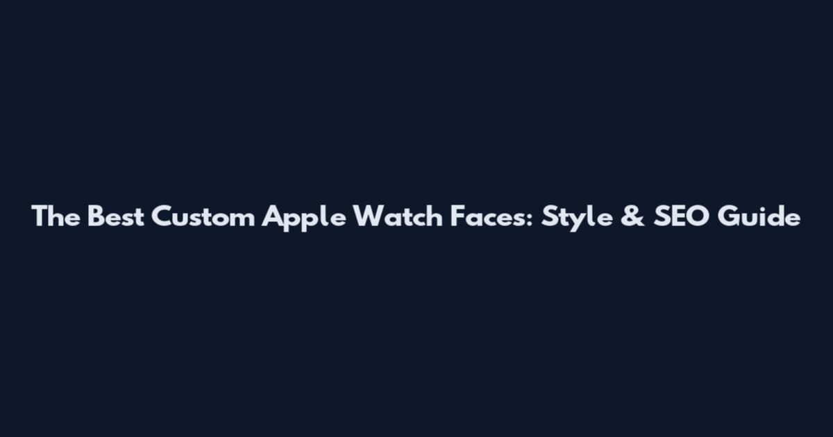 The Best Custom Apple Watch Faces: Style & SEO Guide