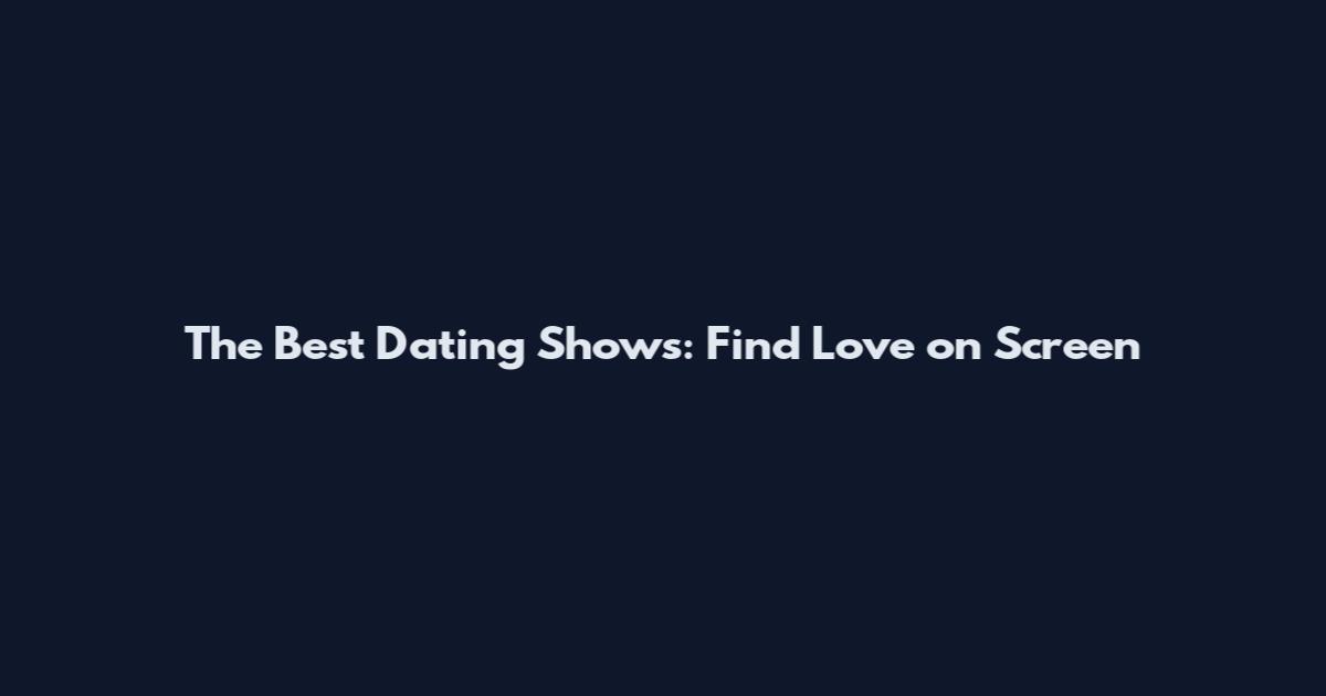 The Best Dating Shows: Find Love on Screen