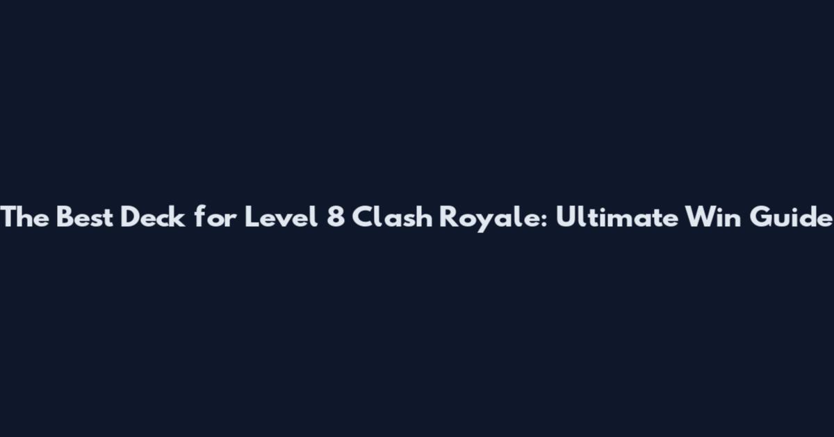 The Best Deck for Level 8 Clash Royale: Ultimate Win Guide