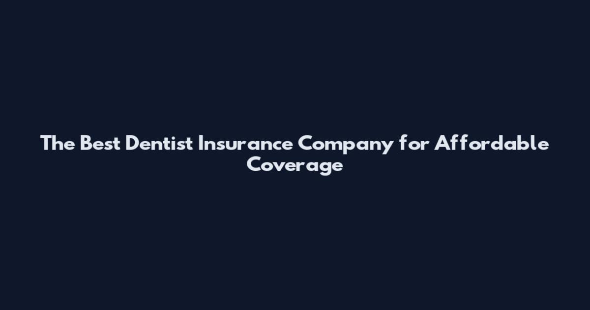 The Best Dentist Insurance Company for Affordable Coverage