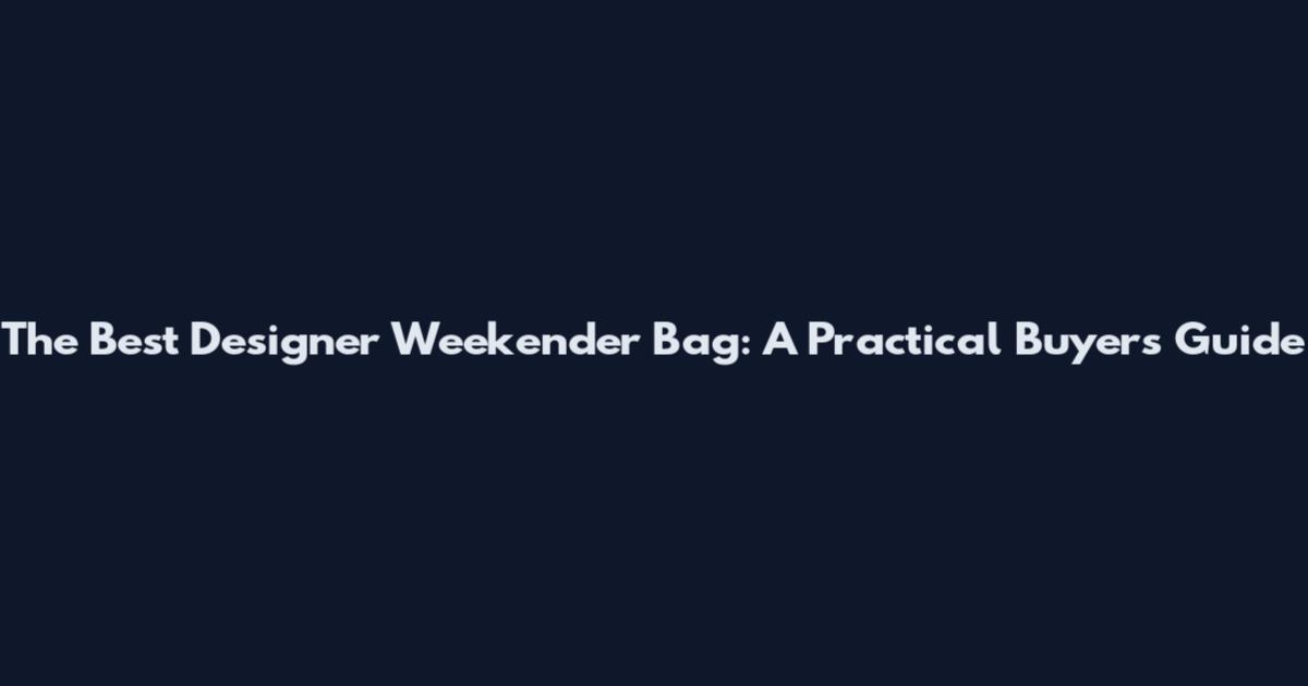 The Best Designer Weekender Bag: A Practical Buyer's Guide