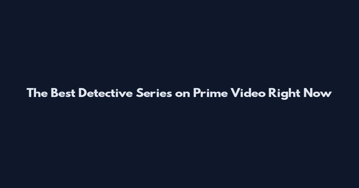 The Best Detective Series on Prime Video Right Now