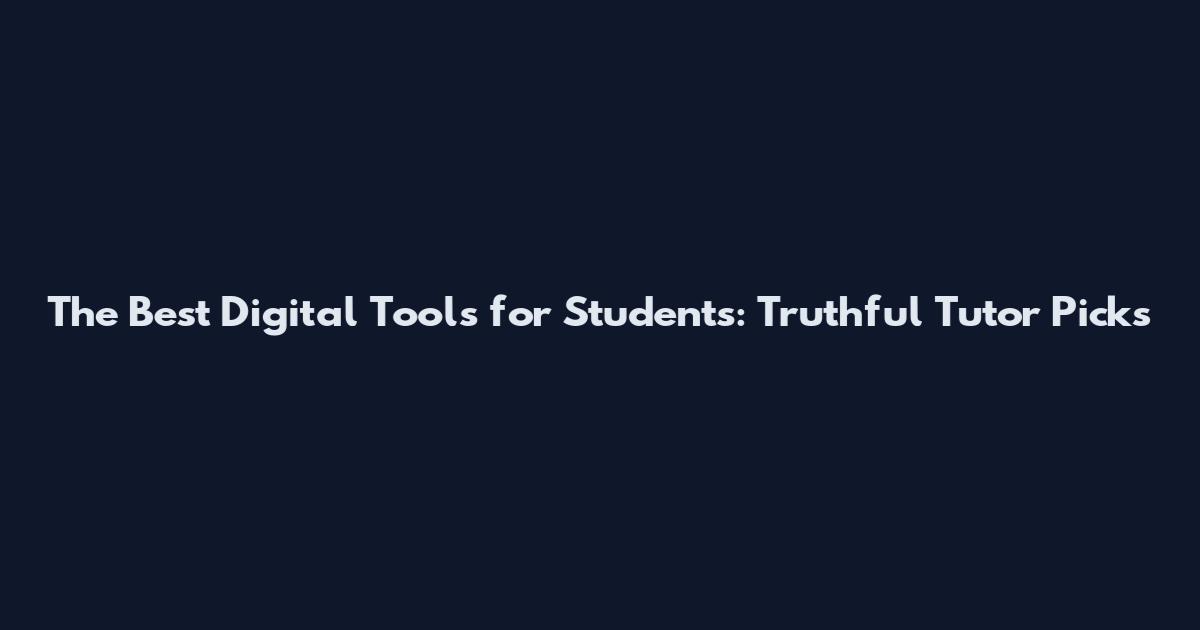 The Best Digital Tools for Students: Truthful Tutor Picks