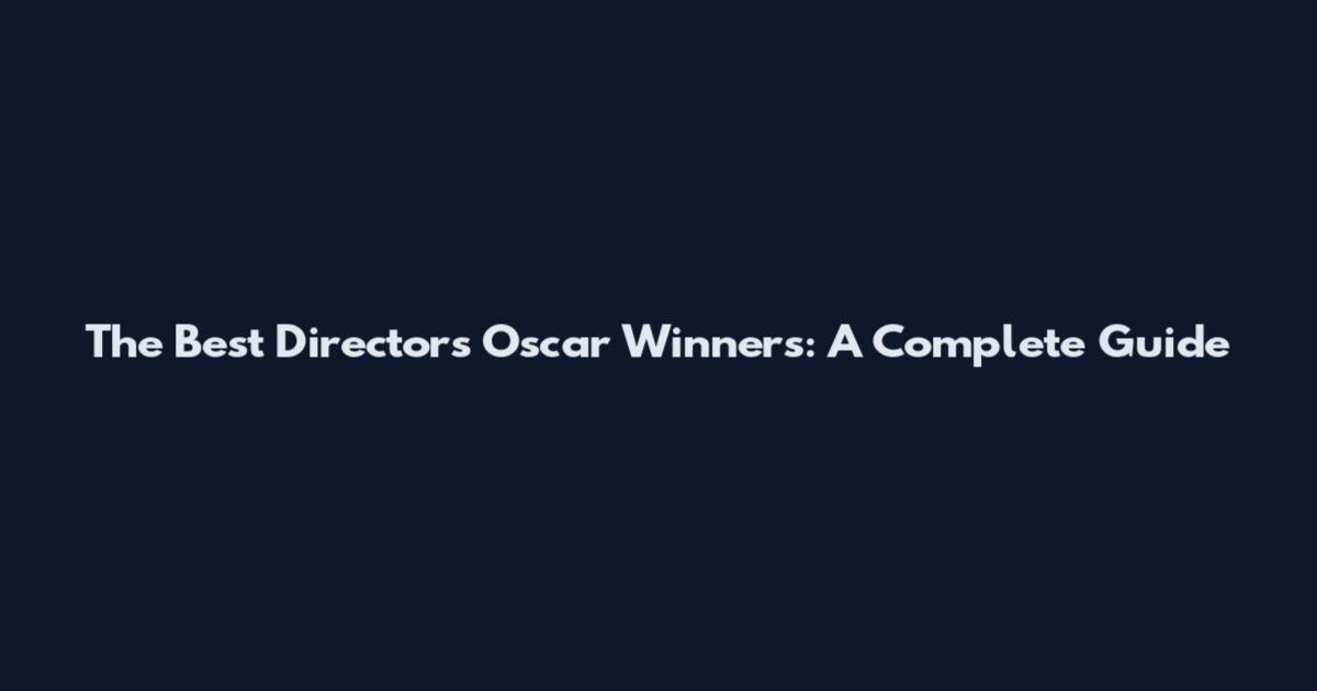 The Best Directors Oscar Winners: A Complete Guide