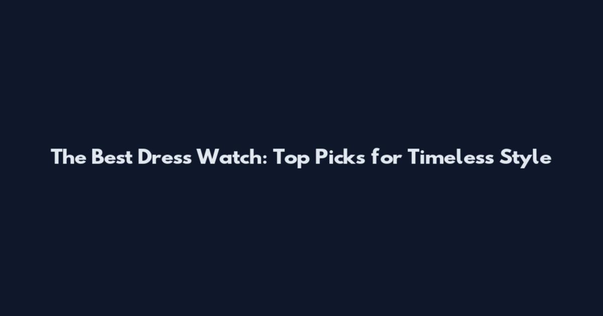 The Best Dress Watch: Top Picks for Timeless Style