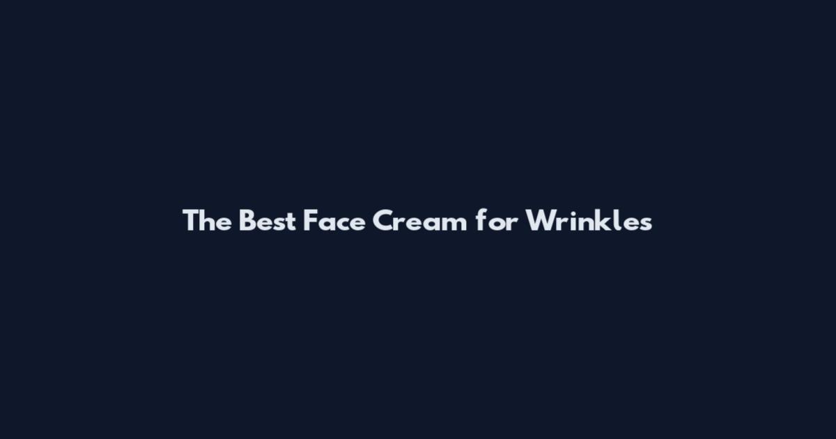 The Best Face Cream for Wrinkles