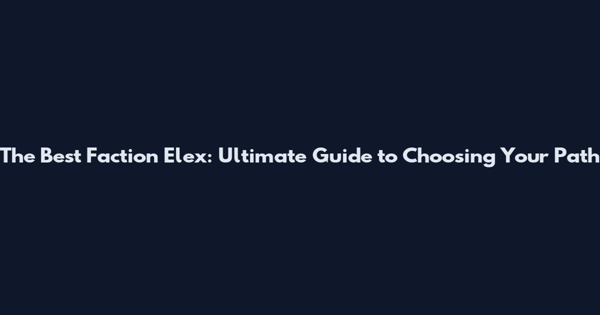 The Best Faction Elex: Ultimate Guide to Choosing Your Path