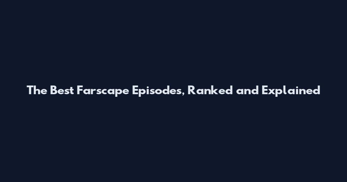 The Best Farscape Episodes, Ranked and Explained