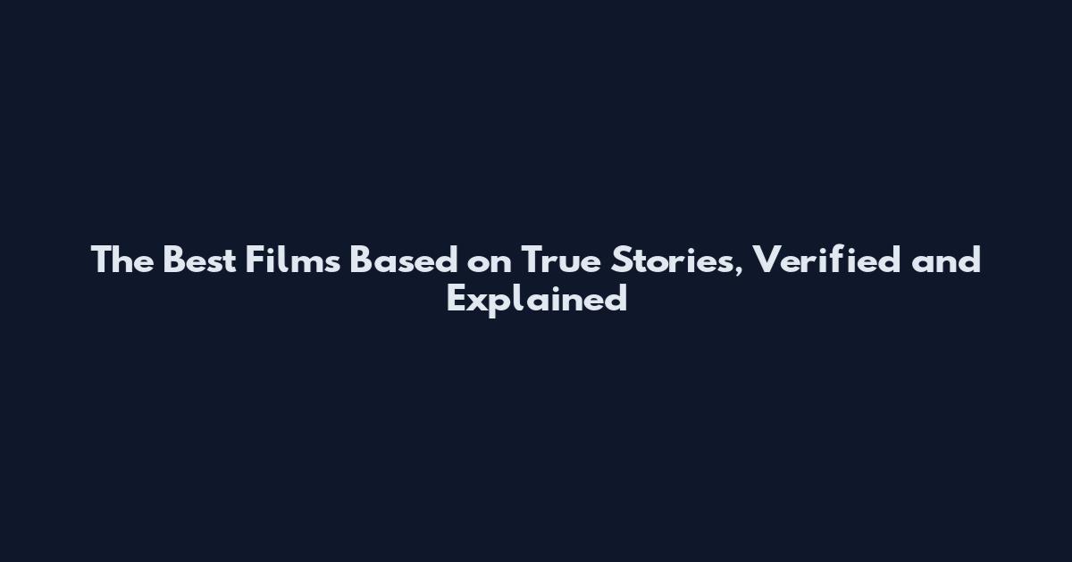 The Best Films Based on True Stories, Verified and Explained