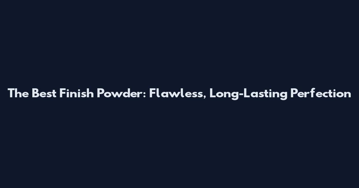 The Best Finish Powder: Flawless, Long-Lasting Perfection