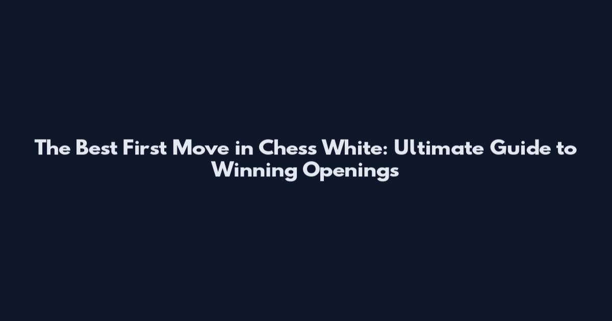 The Best First Move in Chess White: Ultimate Guide to Winning Openings