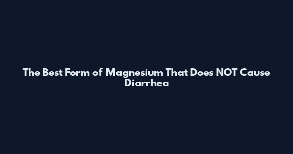 The Best Form of Magnesium That Does NOT Cause Diarrhea