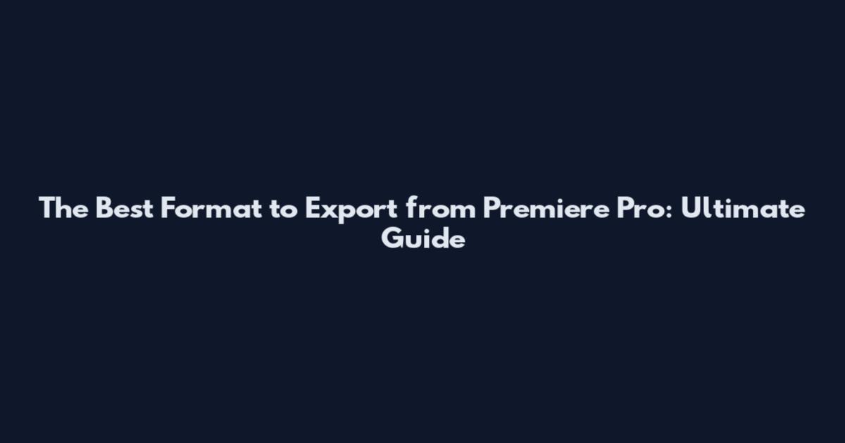 The Best Format to Export from Premiere Pro: Ultimate Guide