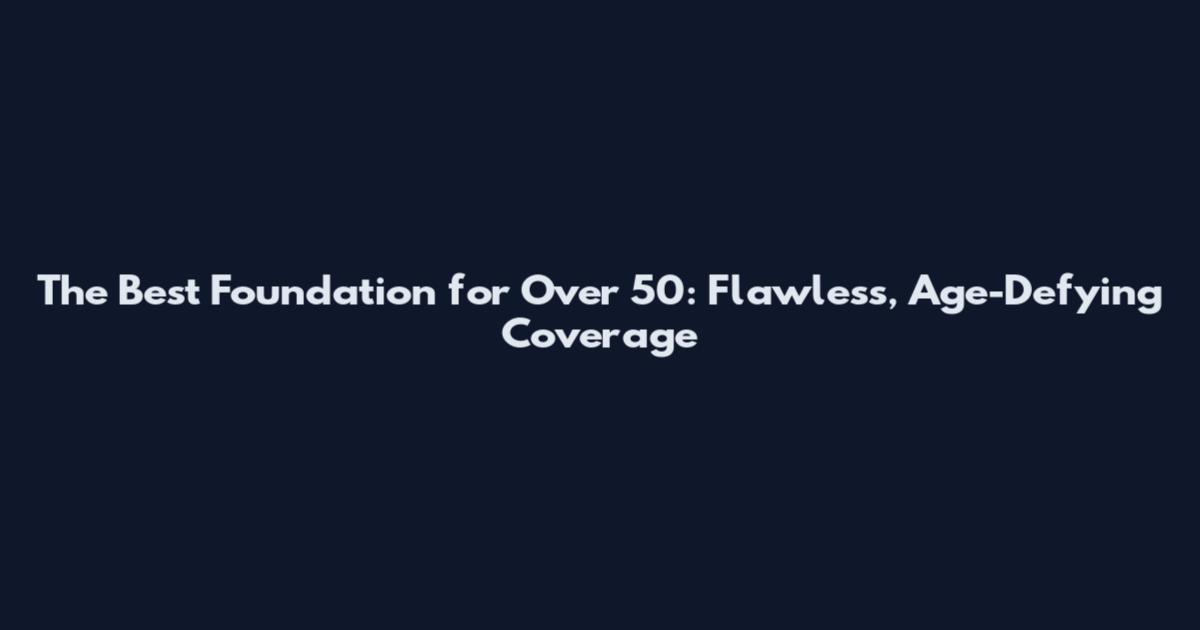 The Best Foundation for Over 50: Flawless, Age-Defying Coverage