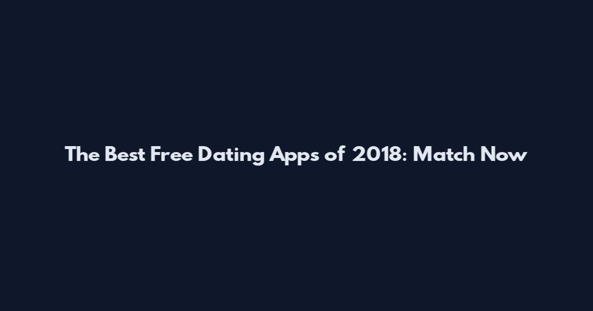 The Best Free Dating Apps of 2018: Match Now