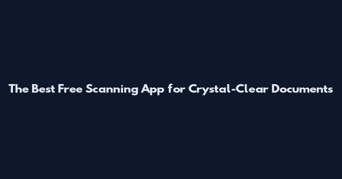 The Best Free Scanning App for Crystal-Clear Documents