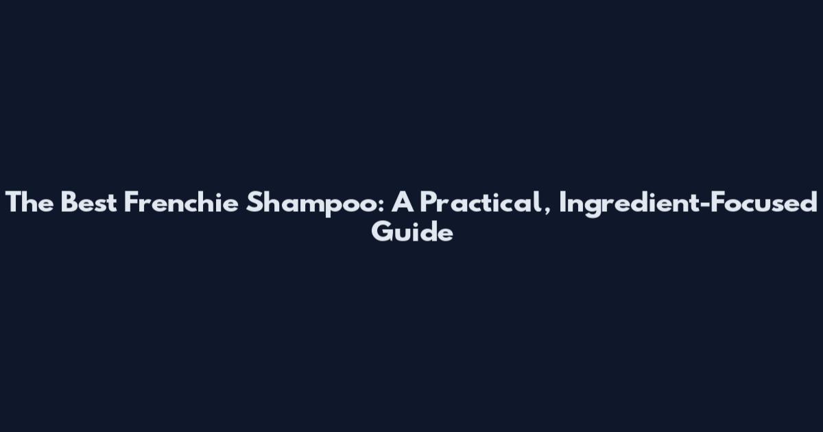 The Best Frenchie Shampoo: A Practical, Ingredient-Focused Guide