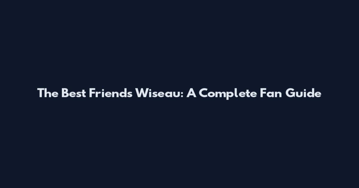 The Best Friends Wiseau: A Complete Fan Guide