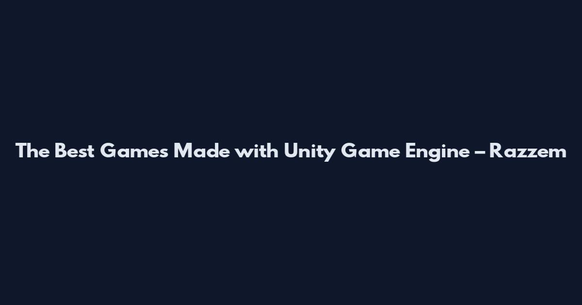 The Best Games Made with Unity Game Engine – Razzem