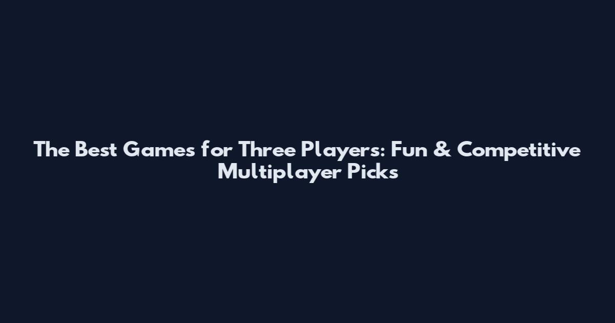 The Best Games for Three Players: Fun & Competitive Multiplayer Picks