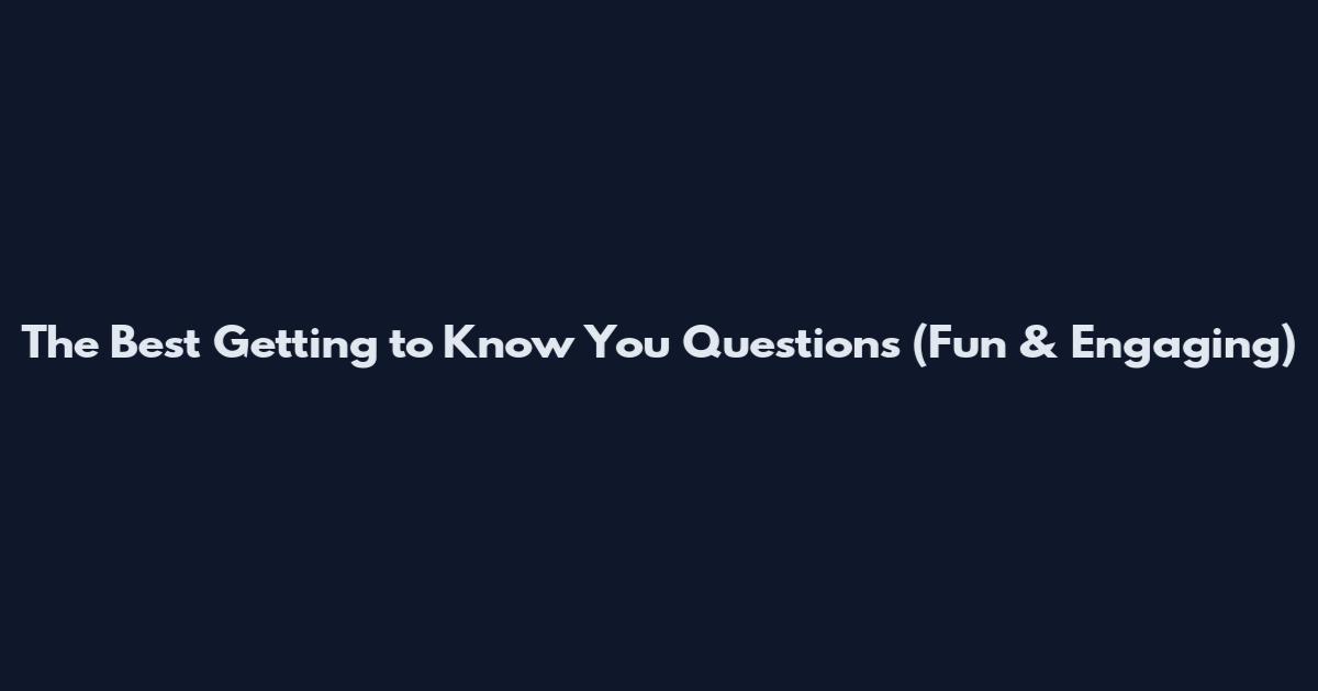 The Best Getting to Know You Questions (Fun & Engaging)
