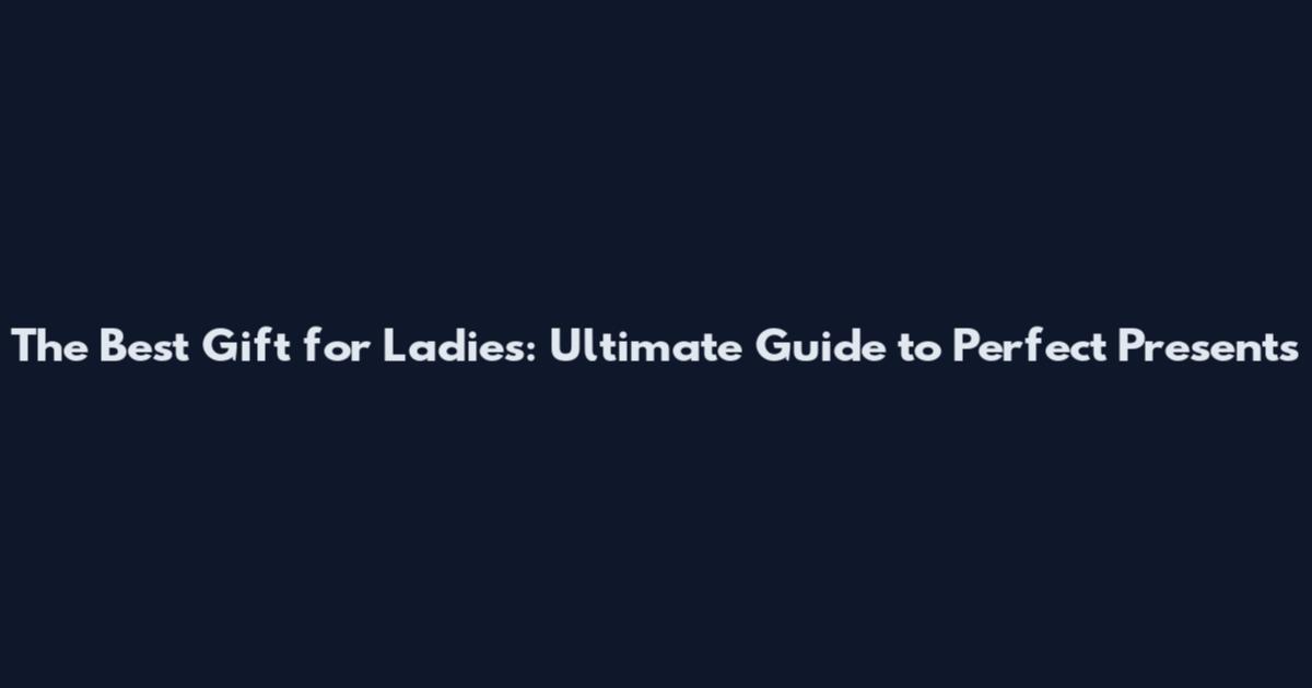The Best Gift for Ladies: Ultimate Guide to Perfect Presents