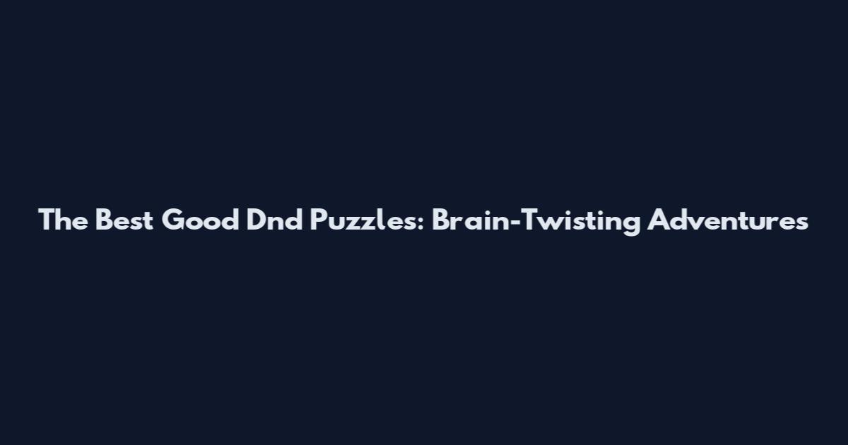 The Best Good Dnd Puzzles: Brain-Twisting Adventures