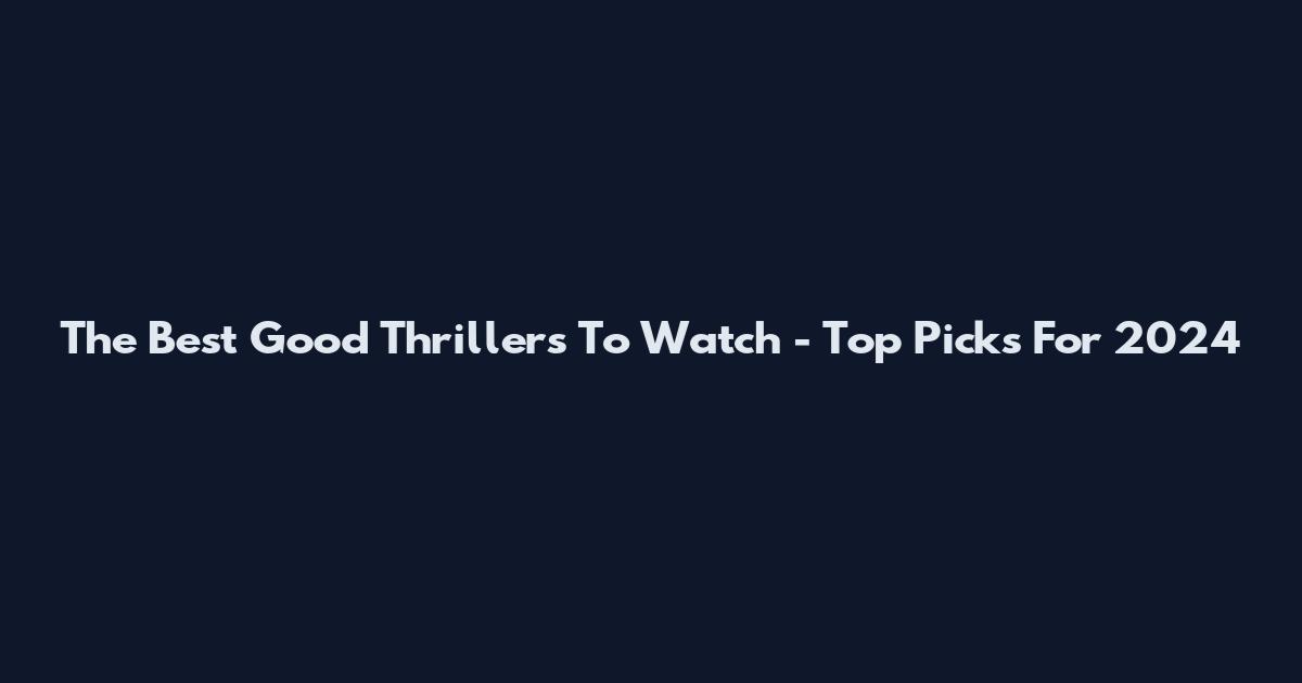 The Best Good Thrillers To Watch - Top Picks For 2024