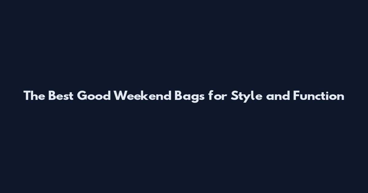 The Best Good Weekend Bags for Style and Function