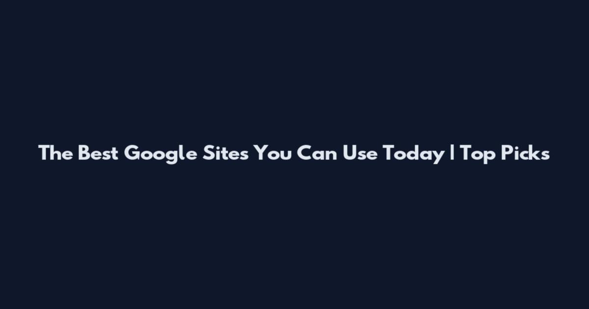 The Best Google Sites You Can Use Today | Top Picks