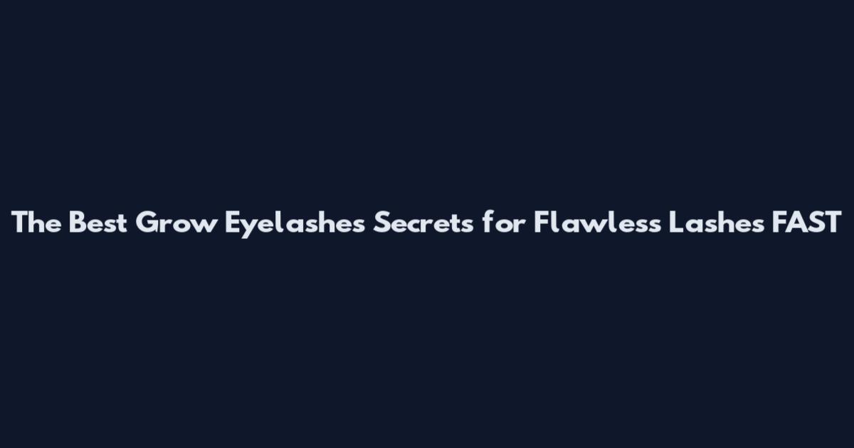 The Best Grow Eyelashes Secrets for Flawless Lashes FAST