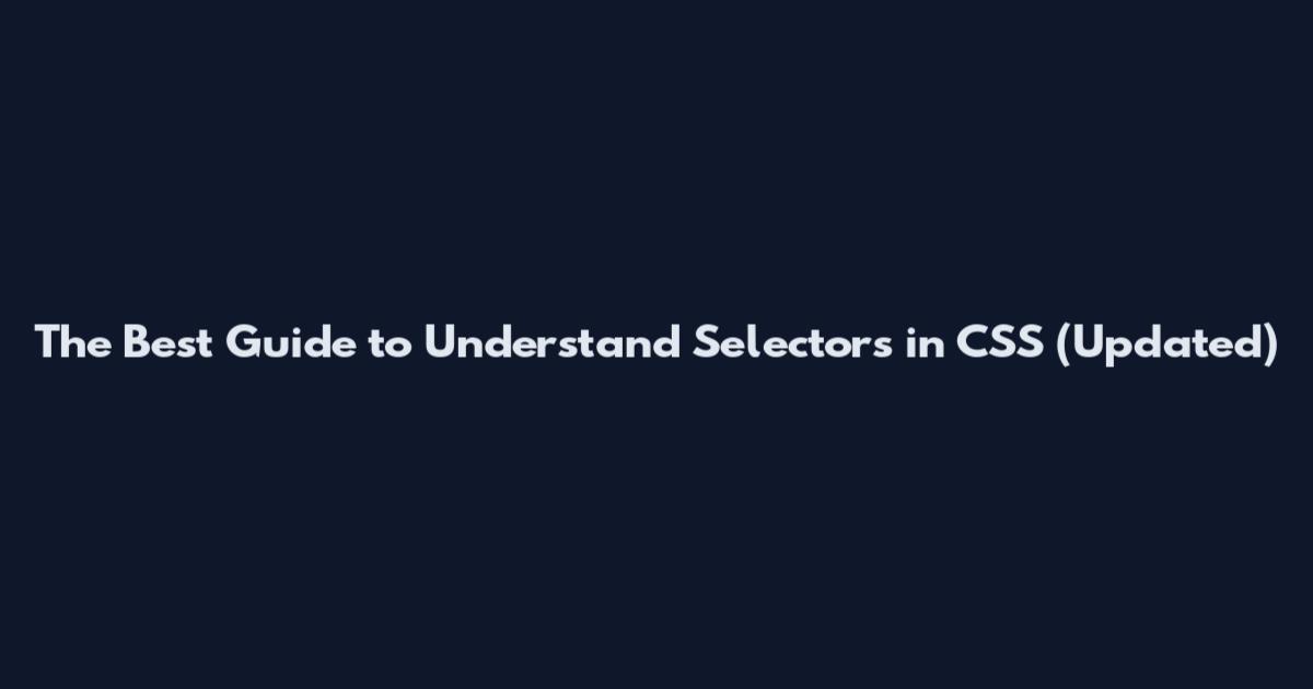 The Best Guide to Understand Selectors in CSS (Updated)
