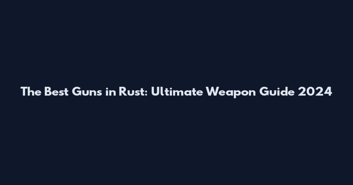 The Best Guns in Rust: Ultimate Weapon Guide 2024
