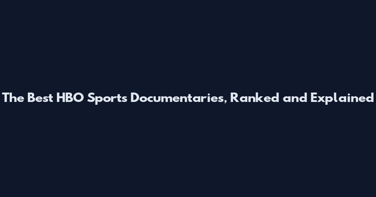 The Best HBO Sports Documentaries, Ranked and Explained
