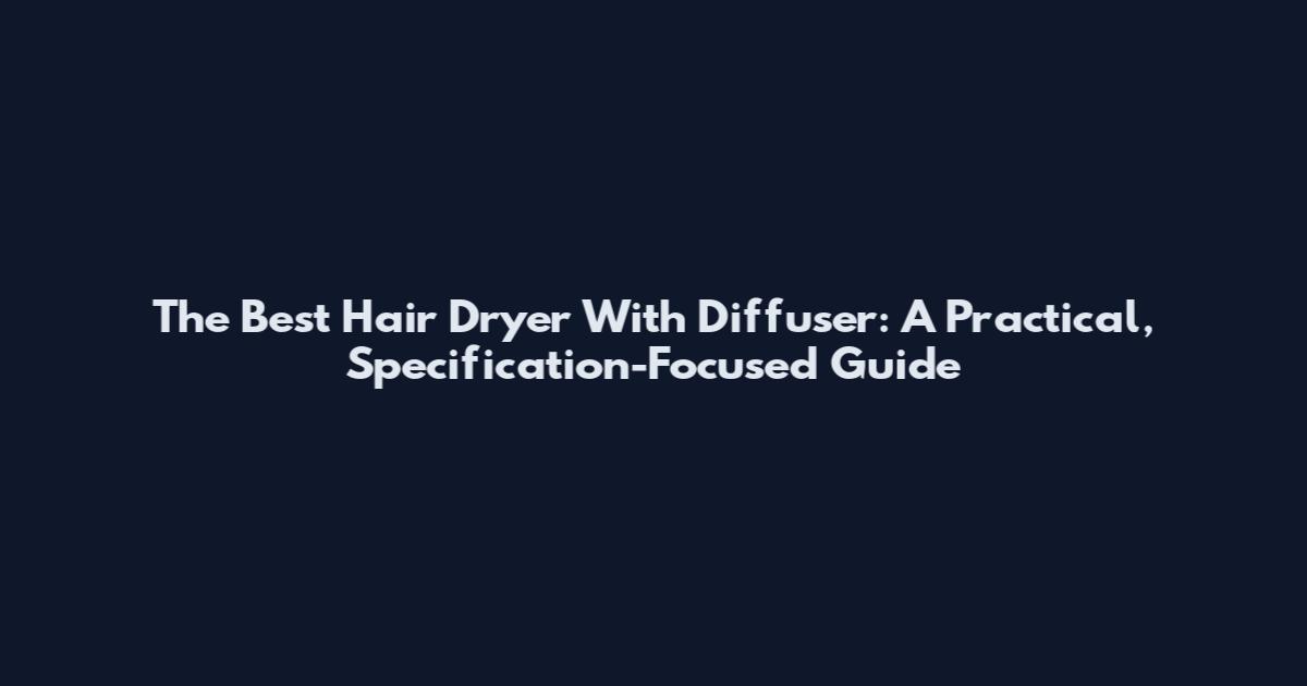 The Best Hair Dryer With Diffuser: A Practical, Specification-Focused Guide