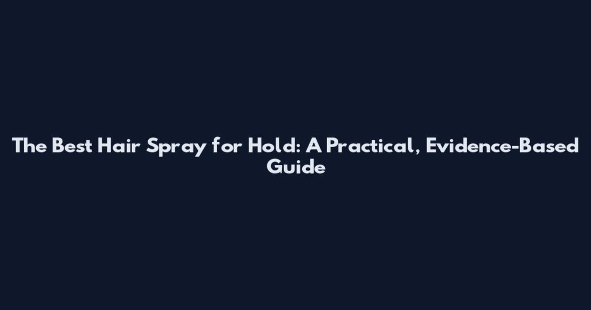 The Best Hair Spray for Hold: A Practical, Evidence-Based Guide