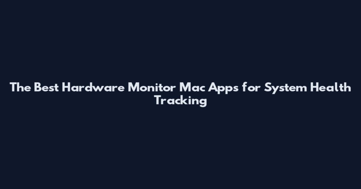 The Best Hardware Monitor Mac Apps for System Health Tracking