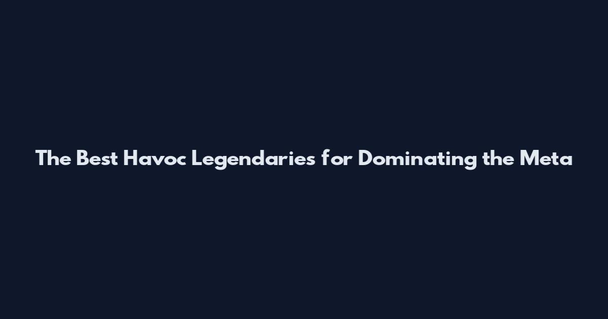 The Best Havoc Legendaries for Dominating the Meta