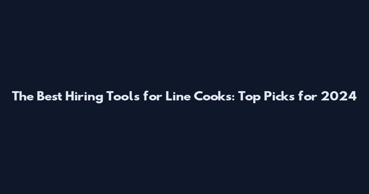 The Best Hiring Tools for Line Cooks: Top Picks for 2024