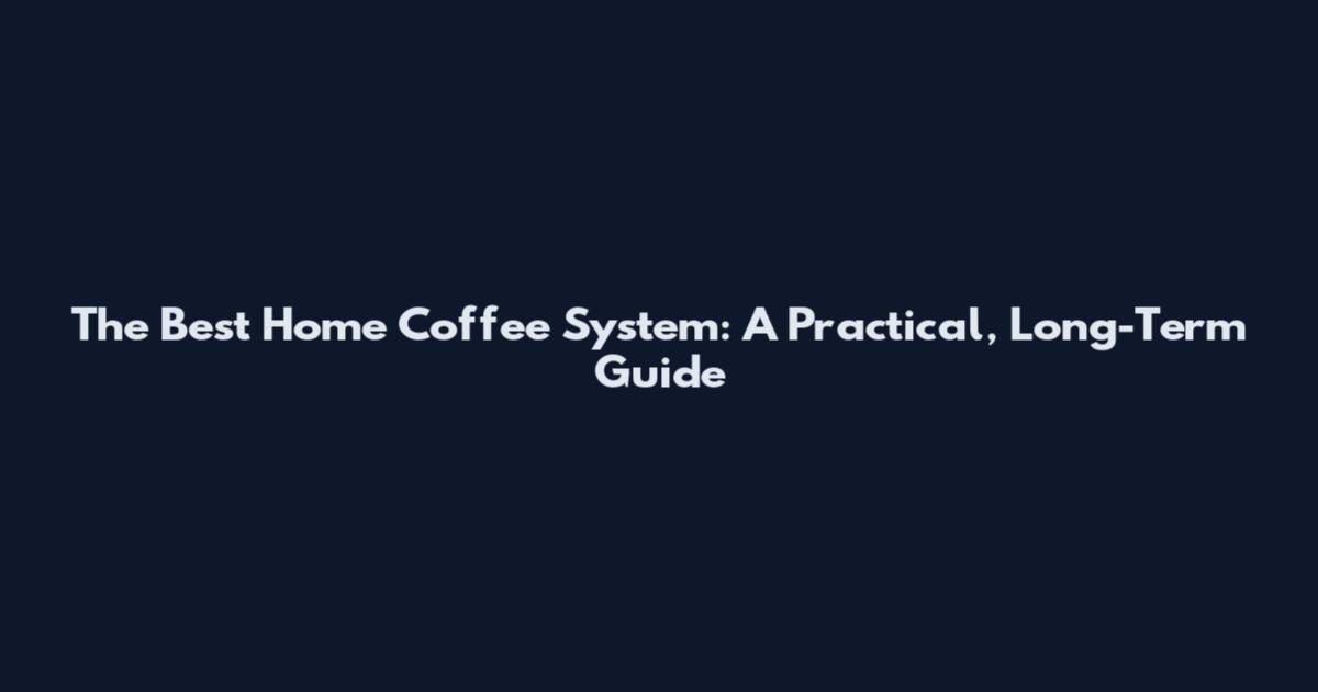 The Best Home Coffee System: A Practical, Long-Term Guide