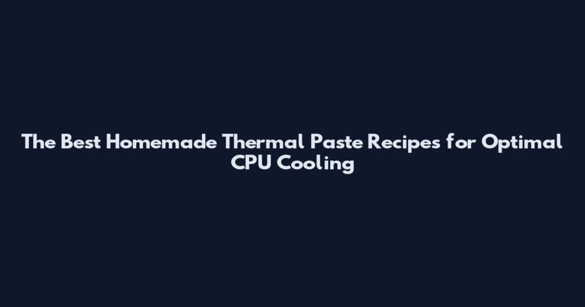 The Best Homemade Thermal Paste Recipes for Optimal CPU Cooling