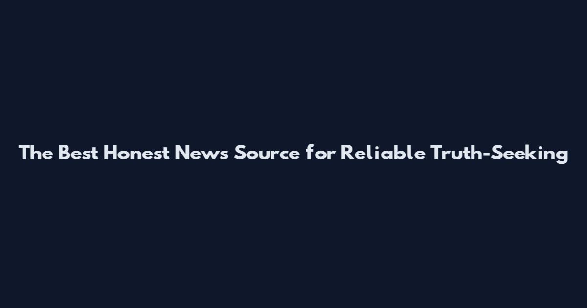 The Best Honest News Source for Reliable Truth-Seeking