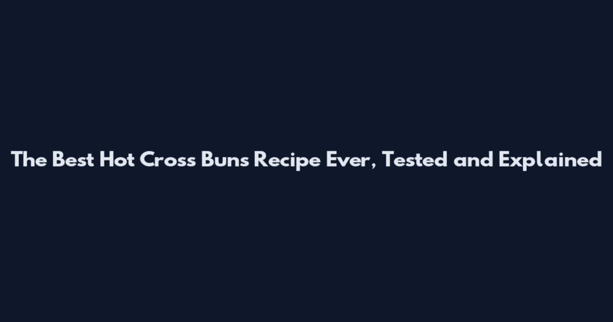 The Best Hot Cross Buns Recipe Ever, Tested and Explained